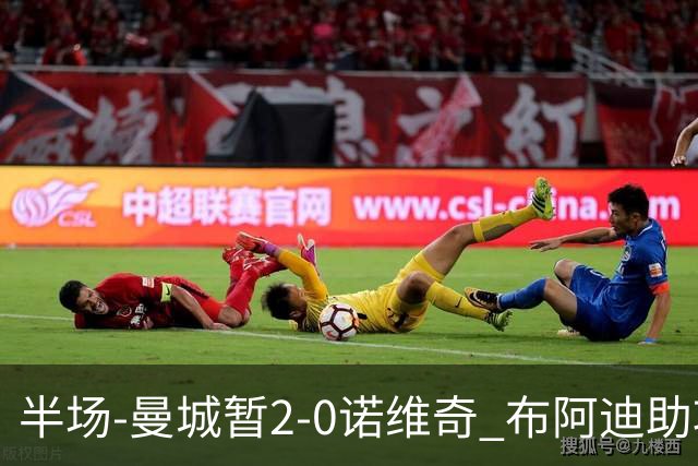 半场-曼城暂2-0诺维奇 布阿迪助攻谢尔基单刀破门 17岁桑巴破门